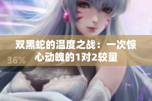 双黑蛇的温度之战：一次惊心动魄的1对2较量