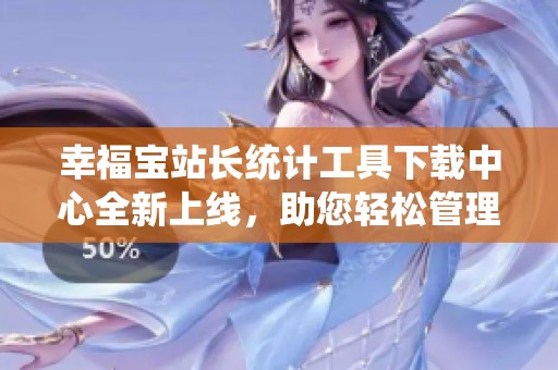 幸福宝站长统计工具下载中心全新上线，助您轻松管理数据