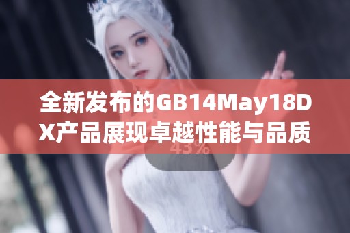 全新发布的GB14May18DX产品展现卓越性能与品质