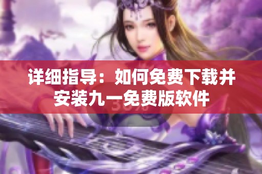 详细指导：如何免费下载并安装九一免费版软件