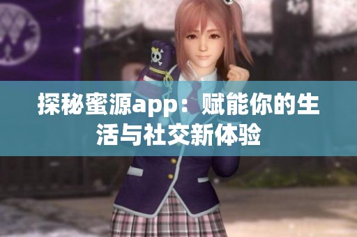 探秘蜜源app：赋能你的生活与社交新体验