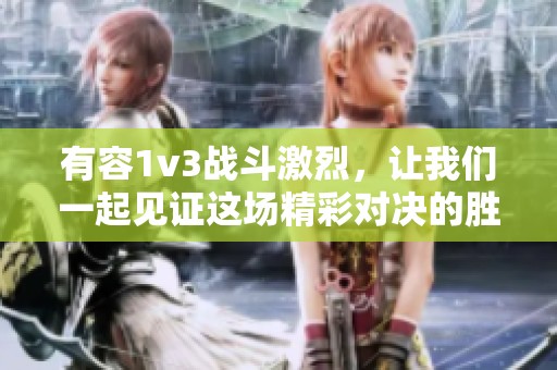 有容1v3战斗激烈，让我们一起见证这场精彩对决的胜负之谜