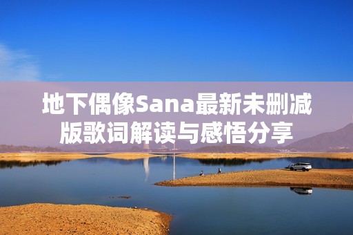 地下偶像Sana最新未删减版歌词解读与感悟分享
