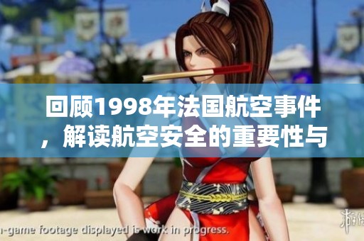 回顾1998年法国航空事件，解读航空安全的重要性与教训