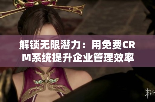解锁无限潜力：用免费CRM系统提升企业管理效率