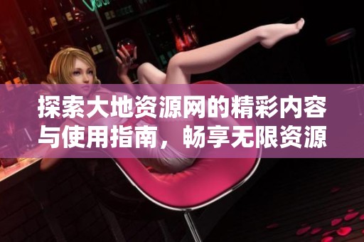 探索大地资源网的精彩内容与使用指南，畅享无限资源分享体验