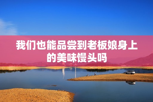 我们也能品尝到老板娘身上的美味馒头吗