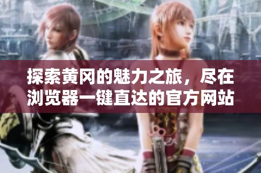 探索黄冈的魅力之旅，尽在浏览器一键直达的官方网站