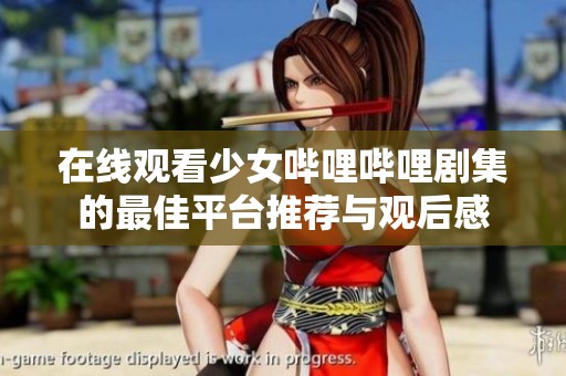 在线观看少女哔哩哔哩剧集的最佳平台推荐与观后感