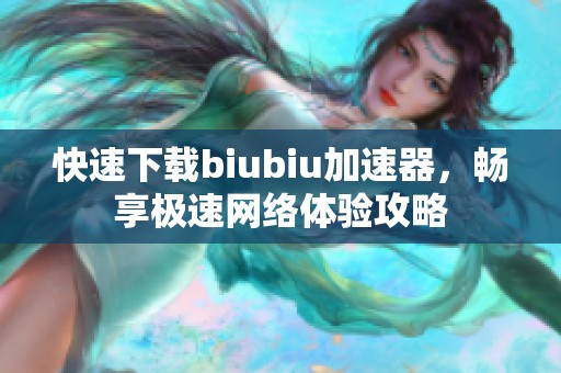 快速下载biubiu加速器，畅享极速网络体验攻略