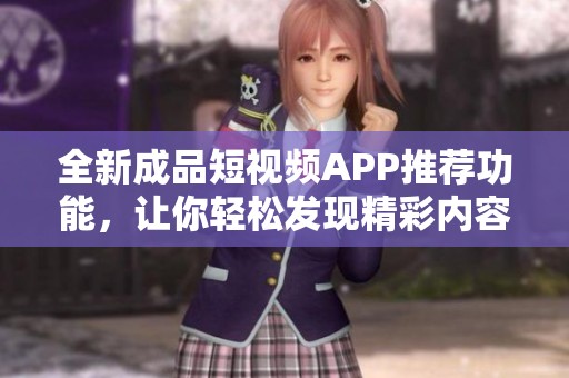 全新成品短视频APP推荐功能，让你轻松发现精彩内容