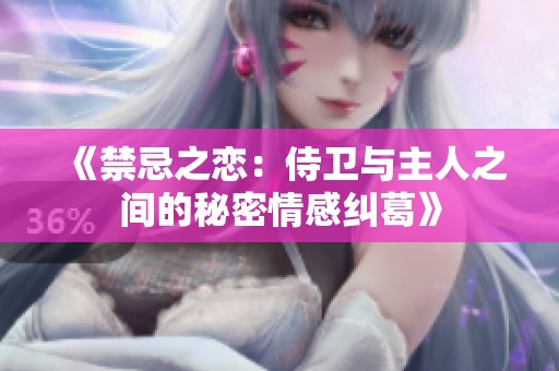 《禁忌之恋：侍卫与主人之间的秘密情感纠葛》