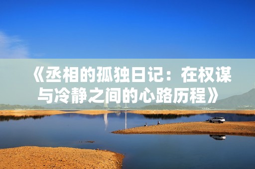 《丞相的孤独日记：在权谋与冷静之间的心路历程》