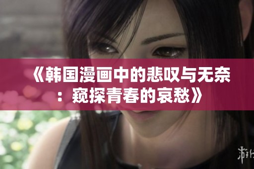 《韩国漫画中的悲叹与无奈：窥探青春的哀愁》