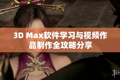 3D Max软件学习与视频作品制作全攻略分享