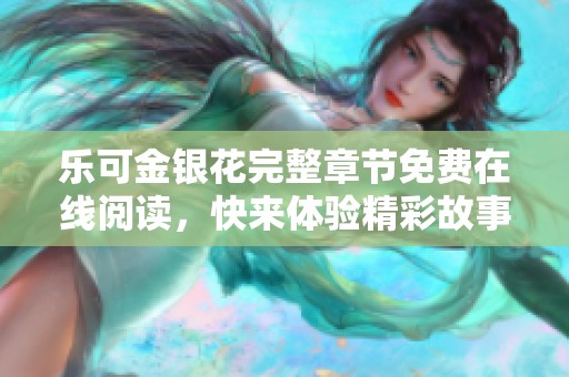 乐可金银花完整章节免费在线阅读，快来体验精彩故事！