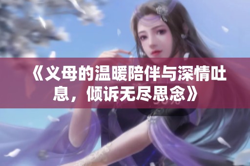 《义母的温暖陪伴与深情吐息，倾诉无尽思念》