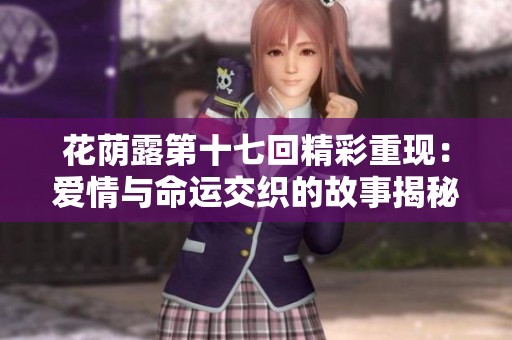 花荫露第十七回精彩重现：爱情与命运交织的故事揭秘