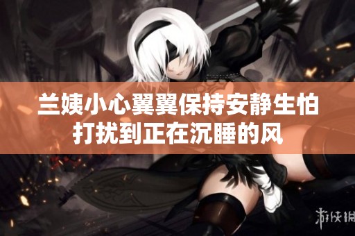 兰姨小心翼翼保持安静生怕打扰到正在沉睡的风