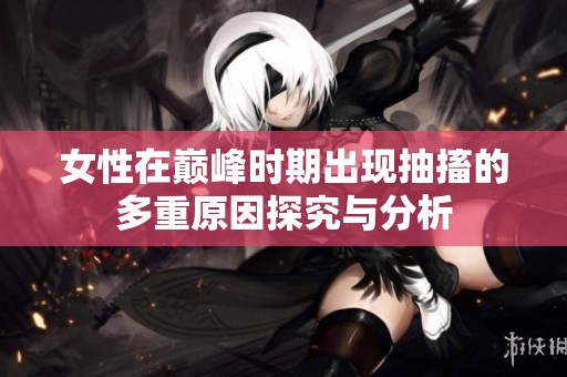 女性在巅峰时期出现抽搐的多重原因探究与分析