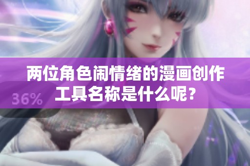 两位角色闹情绪的漫画创作工具名称是什么呢？