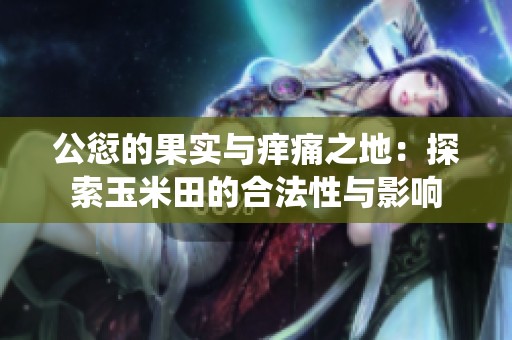 公愆的果实与痒痛之地：探索玉米田的合法性与影响