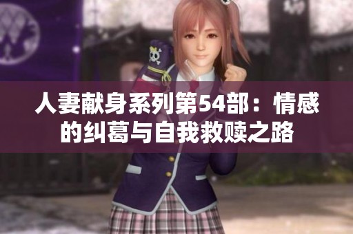 人妻献身系列第54部：情感的纠葛与自我救赎之路