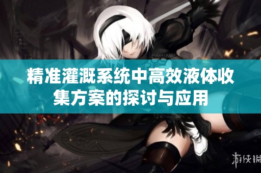 精准灌溉系统中高效液体收集方案的探讨与应用