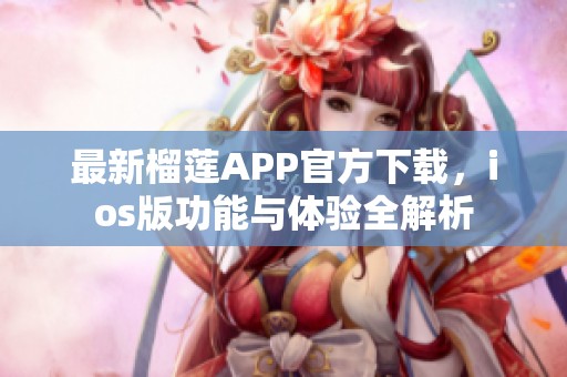 最新榴莲APP官方下载，ios版功能与体验全解析
