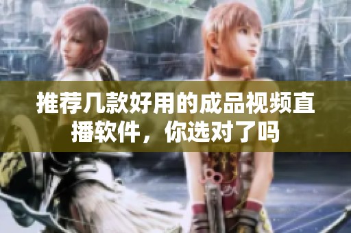 推荐几款好用的成品视频直播软件，你选对了吗