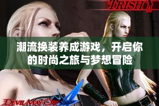 潮流换装养成游戏，开启你的时尚之旅与梦想冒险