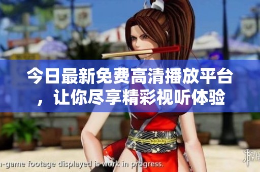 今日最新免费高清播放平台，让你尽享精彩视听体验