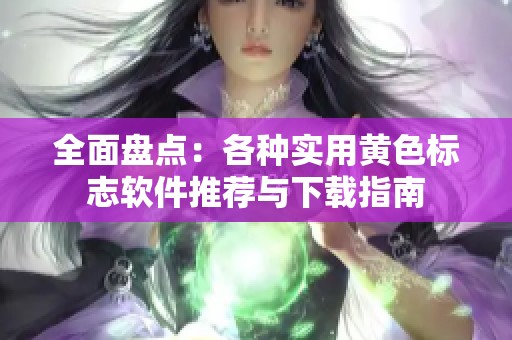 全面盘点：各种实用黄色标志软件推荐与下载指南