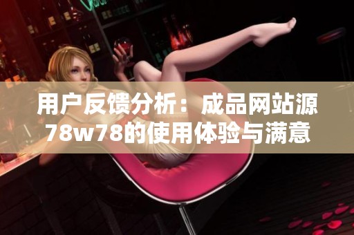用户反馈分析：成品网站源78w78的使用体验与满意度探讨