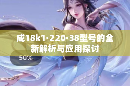 成18k1·220·38型号的全新解析与应用探讨