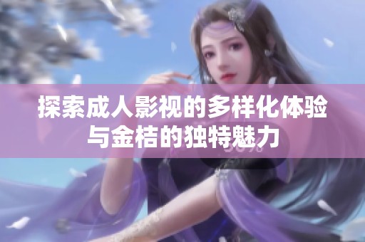 探索成人影视的多样化体验与金桔的独特魅力