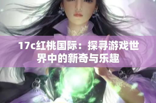 17c红桃国际：探寻游戏世界中的新奇与乐趣
