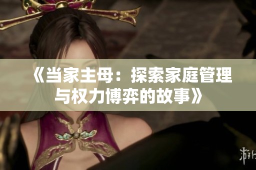 《当家主母：探索家庭管理与权力博弈的故事》