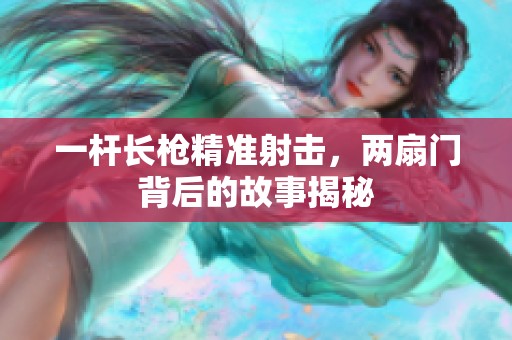 一杆长枪精准射击，两扇门背后的故事揭秘