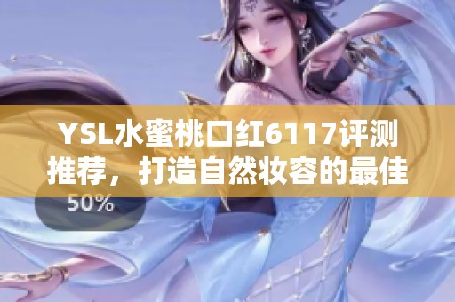 YSL水蜜桃口红6117评测推荐，打造自然妆容的最佳选择
