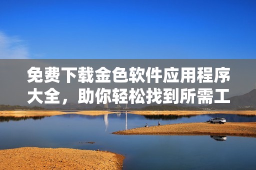 免费下载金色软件应用程序大全，助你轻松找到所需工具