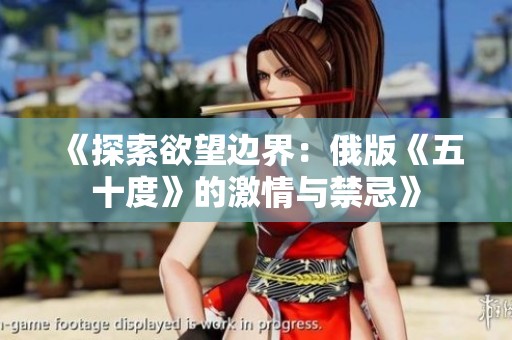 《探索欲望边界：俄版《五十度》的激情与禁忌》