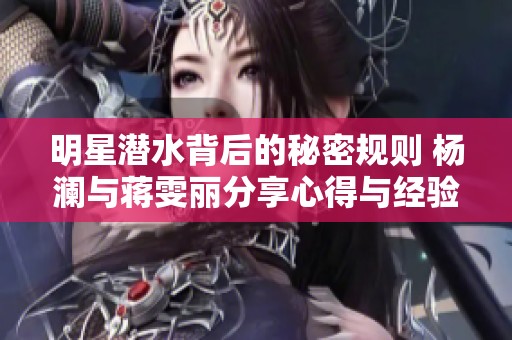 明星潜水背后的秘密规则 杨澜与蒋雯丽分享心得与经验