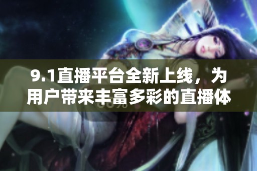 9.1直播平台全新上线，为用户带来丰富多彩的直播体验