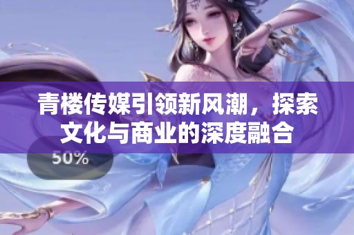 青楼传媒引领新风潮，探索文化与商业的深度融合