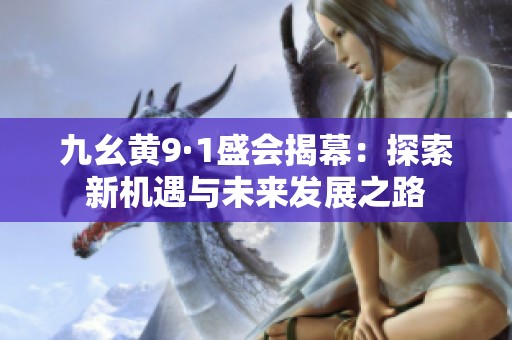 九幺黄9·1盛会揭幕：探索新机遇与未来发展之路