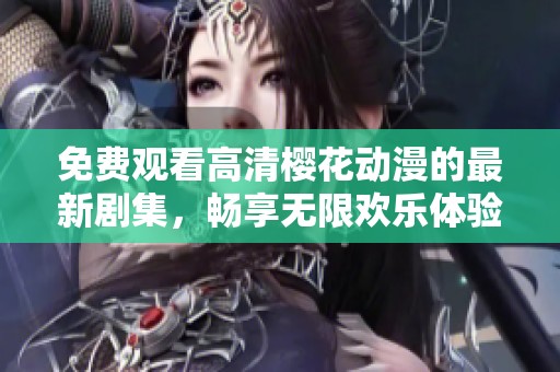 免费观看高清樱花动漫的最新剧集，畅享无限欢乐体验
