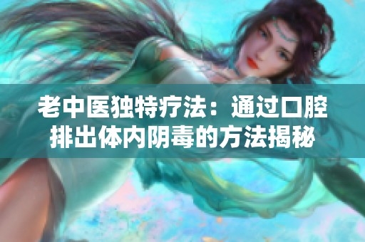 老中医独特疗法：通过口腔排出体内阴毒的方法揭秘