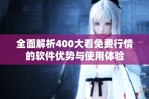 全面解析400大看免费行情的软件优势与使用体验