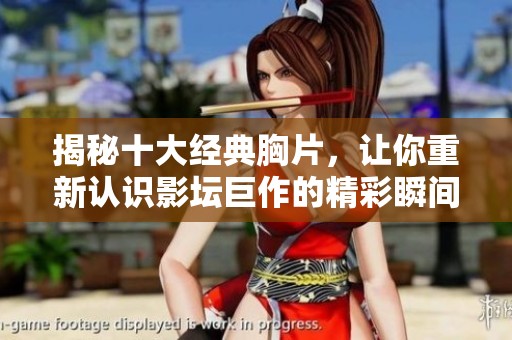 揭秘十大经典胸片，让你重新认识影坛巨作的精彩瞬间
